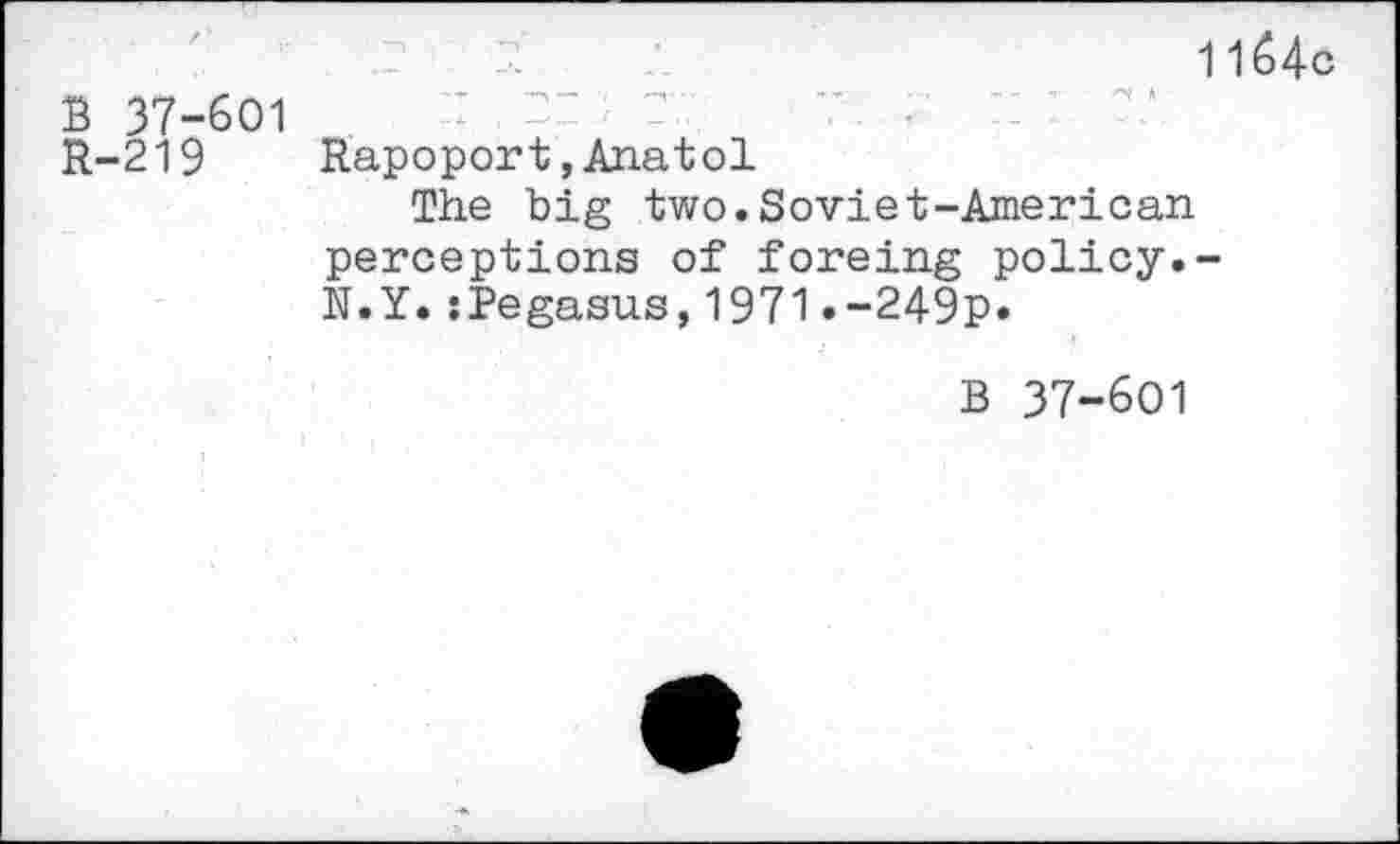 ﻿11ô4c
B 37-601
R-219	Rapoport,Anatol
The big two.Soviet-American perceptions of foreing policy.-N.Y.:Pegasus,1971.-249p*
B 37-601